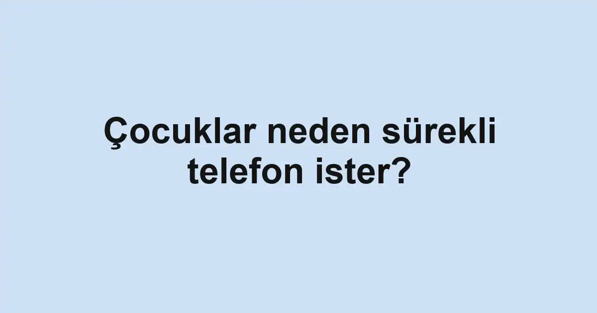 Çocuklar neden sürekli telefon ister?